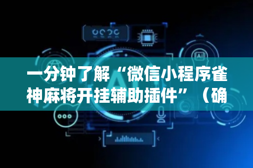 一分钟了解“微信小程序雀神麻将开挂辅助插件”（确实有插件吗)