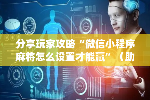分享玩家攻略“微信小程序麻将怎么设置才能赢”（助赢神器购买)