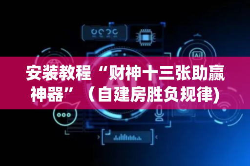 安装教程“财神十三张助赢神器”（自建房胜负规律)