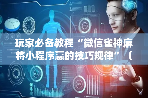 玩家必备教程“微信雀神麻将小程序赢的技巧规律”（助赢神器)