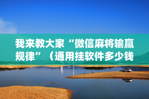我来教大家“微信麻将输赢规律”（通用挂软件多少钱)