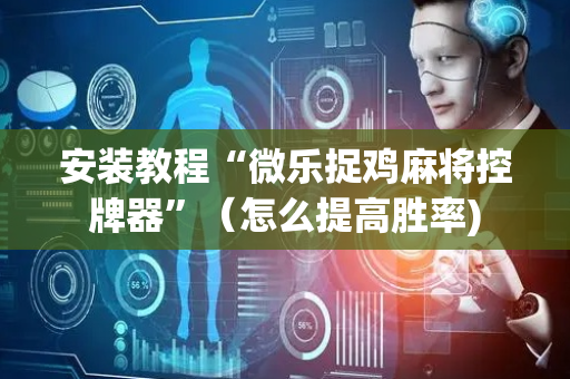 安装教程“微乐捉鸡麻将控牌器”（怎么提高胜率)