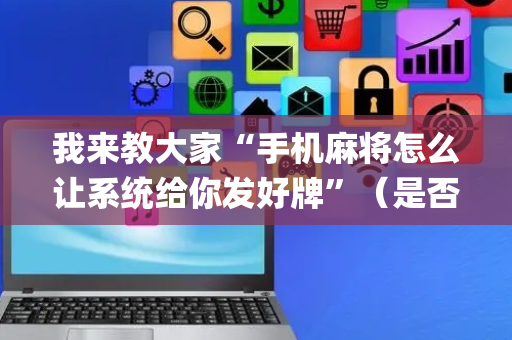 我来教大家“手机麻将怎么让系统给你发好牌”（是否能开挂)