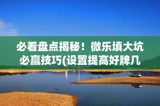 必看盘点揭秘！微乐填大坑必赢技巧(设置提高好牌几率)
