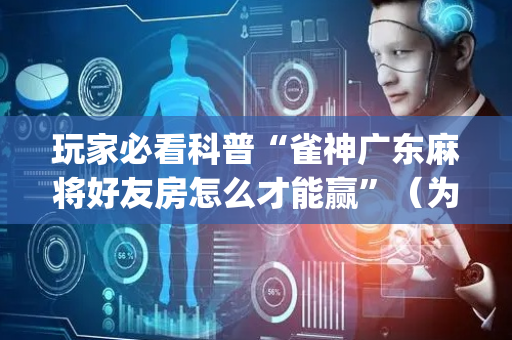 玩家必看科普“雀神广东麻将好友房怎么才能赢”（为什么有人一直赢)