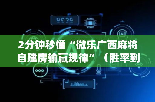 2分钟秒懂“微乐广西麻将自建房输赢规律”（胜率到哪调)