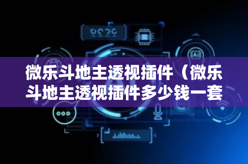 微乐斗地主透视插件（微乐斗地主透视插件多少钱一套）