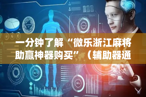 一分钟了解“微乐浙江麻将助赢神器购买”（辅助器通用版)