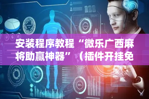 安装程序教程“微乐广西麻将助赢神器”（插件开挂免费AI)
