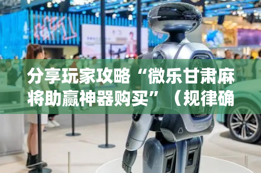 分享玩家攻略“微乐甘肃麻将助赢神器购买”（规律确实有挂)