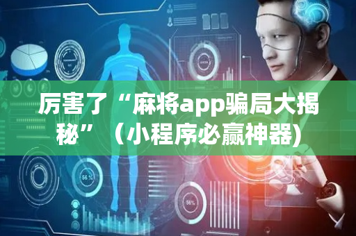 厉害了“麻将app骗局大揭秘”（小程序必赢神器)