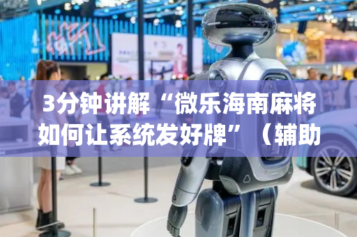3分钟讲解“微乐海南麻将如何让系统发好牌”（辅助器下载)