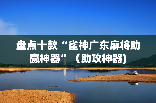 盘点十款“雀神广东麻将助赢神器”（助攻神器)