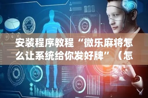 安装程序教程“微乐麻将怎么让系统给你发好牌”（怎么提高胜率)