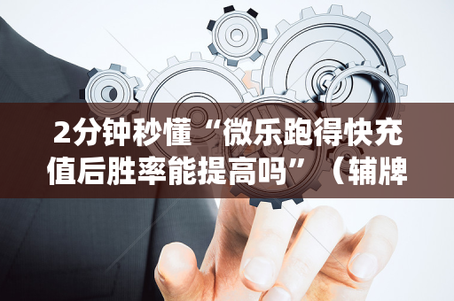 2分钟秒懂“微乐跑得快充值后胜率能提高吗”（辅牌器插件购买)