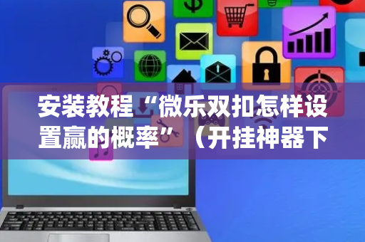 安装教程“微乐双扣怎样设置赢的概率”（开挂神器下载)