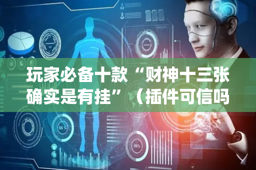 玩家必备十款“财神十三张确实是有挂”（插件可信吗)