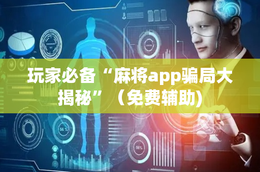 玩家必备“麻将app骗局大揭秘”（免费辅助)
