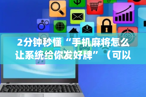 2分钟秒懂“手机麻将怎么让系统给你发好牌”（可以设置输赢吗)