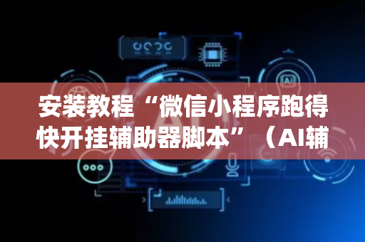 安装教程“微信小程序跑得快开挂辅助器脚本”（AI辅助胡牌规则)