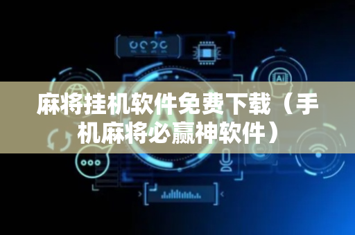 麻将挂机软件免费下载（手机麻将必赢神软件）