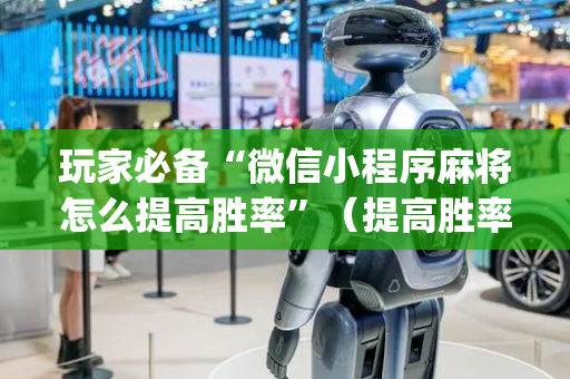 玩家必备“微信小程序麻将怎么提高胜率”（提高胜率技巧)