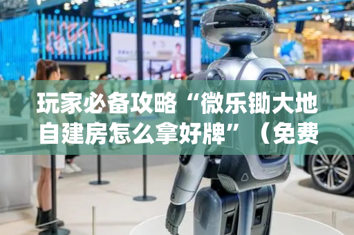 玩家必备攻略“微乐锄大地自建房怎么拿好牌”（免费专用神器)