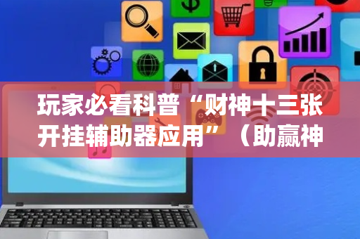 玩家必看科普“财神十三张开挂辅助器应用”（助赢神器购买)