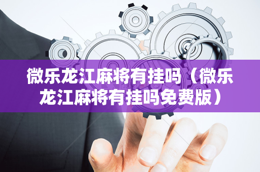 微乐龙江麻将有挂吗（微乐龙江麻将有挂吗免费版）