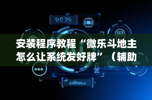 安装程序教程“微乐斗地主怎么让系统发好牌”（辅助器插件)