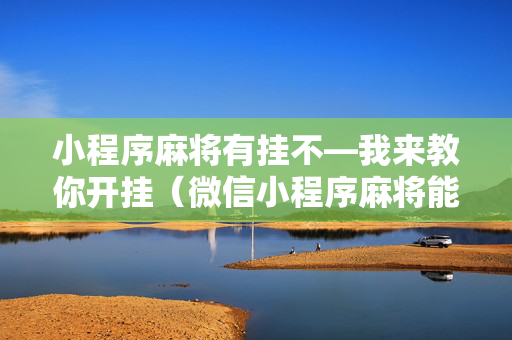 小程序麻将有挂不—我来教你开挂（微信小程序麻将能开挂吗?）
