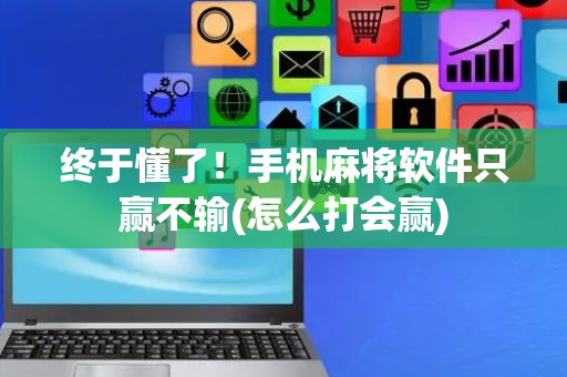 终于懂了！手机麻将软件只赢不输(怎么打会赢)