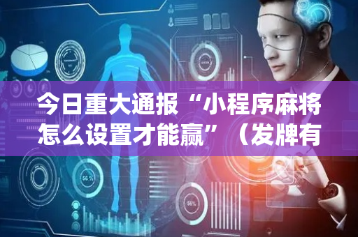 今日重大通报“小程序麻将怎么设置才能赢”（发牌有什么规律吗)