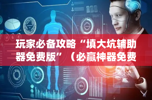 玩家必备攻略“填大坑辅助器免费版”（必赢神器免费安装)