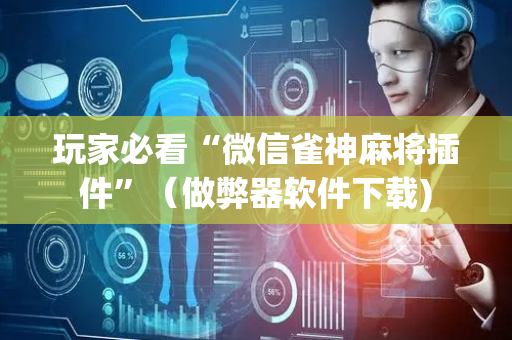 玩家必看“微信雀神麻将插件”（做弊器软件下载)