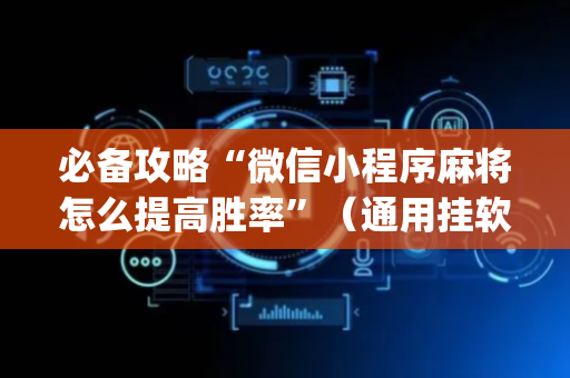 必备攻略“微信小程序麻将怎么提高胜率”（通用挂软件多少钱)