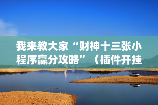 我来教大家“财神十三张小程序赢分攻略”（插件开挂免费AI)