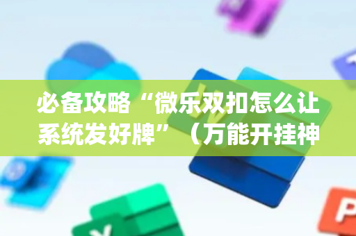 必备攻略“微乐双扣怎么让系统发好牌”（万能开挂神器)