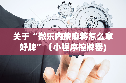 关于“微乐内蒙麻将怎么拿好牌”（小程序控牌器)