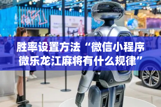 胜率设置方法“微信小程序微乐龙江麻将有什么规律”（必赢神器免费安装)