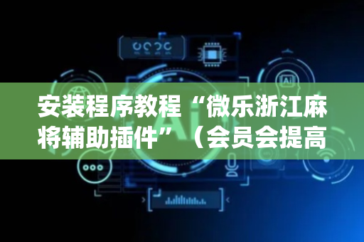 安装程序教程“微乐浙江麻将辅助插件”（会员会提高胜率吗)