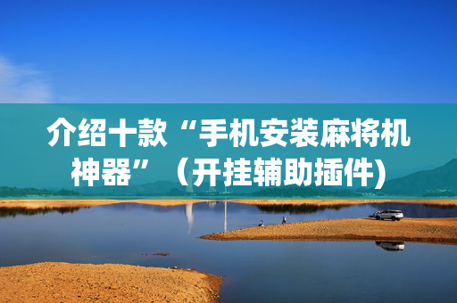 介绍十款“手机安装麻将机神器”（开挂辅助插件)