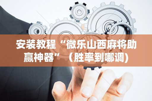 安装教程“微乐山西麻将助赢神器”（胜率到哪调)