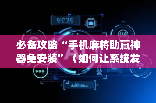 必备攻略“手机麻将助赢神器免安装”（如何让系统发好牌)