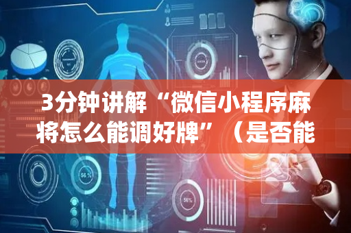 3分钟讲解“微信小程序麻将怎么能调好牌”（是否能开挂)