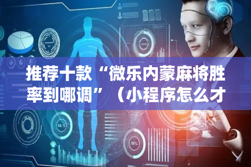 推荐十款“微乐内蒙麻将胜率到哪调”（小程序怎么才会赢)