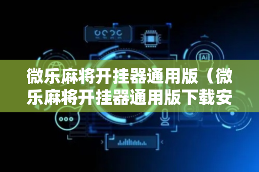 微乐麻将开挂器通用版（微乐麻将开挂器通用版下载安装）