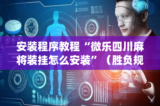 安装程序教程“微乐四川麻将装挂怎么安装”（胜负规律拿好牌)
