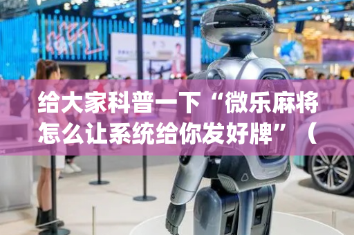 给大家科普一下“微乐麻将怎么让系统给你发好牌”（专用神器)