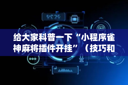 给大家科普一下“小程序雀神麻将插件开挂”（技巧和打好牌方法)